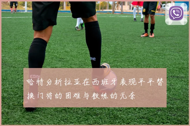 哈特分析拉亚在西班牙表现平平替换门将的困难与教练的无奈
