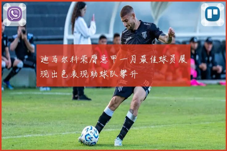 迪马尔科荣膺意甲一月最佳球员展现出色表现助球队攀升