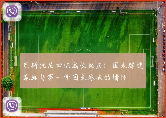巴斯托尼回忆成长经历：国米球迷家庭与第一件国米球衣的情怀