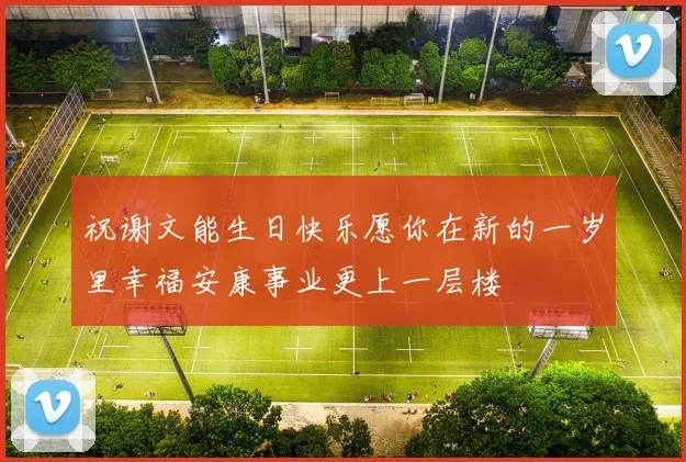 祝谢文能生日快乐愿你在新的一岁里幸福安康事业更上一层楼