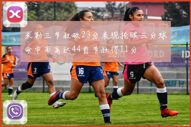 米勒三节狂砍23分表现抢眼三分球命中率高达44首节独得11分