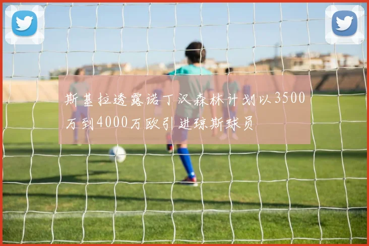 斯基拉透露诺丁汉森林计划以3500万到4000万欧引进琼斯球员