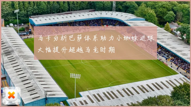 马卡分析巴萨体系助力小蜘蛛进球大幅提升超越马竞时期