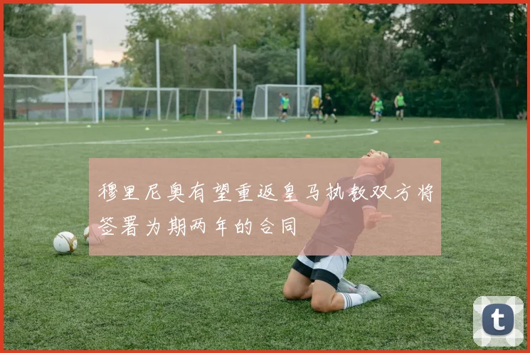 穆里尼奥有望重返皇马执教双方将签署为期两年的合同