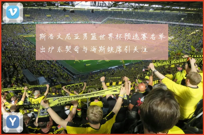 斯洛文尼亚男篮世界杯预选赛名单出炉东契奇与海斯缺席引关注