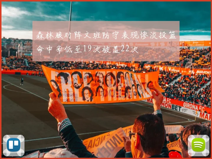 森林狼对阵文班防守表现惨淡投篮命中率低至19次被盖22次
