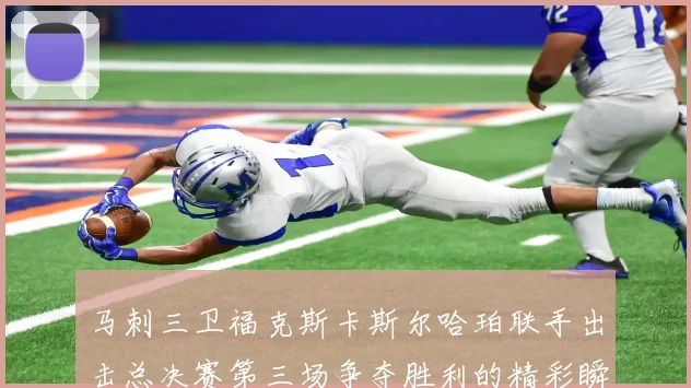 马刺三卫福克斯卡斯尔哈珀联手出击总决赛第三场争夺胜利的精彩瞬间