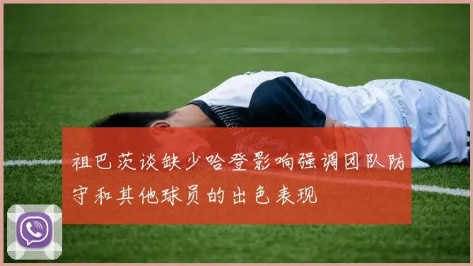 祖巴茨谈缺少哈登影响强调团队防守和其他球员的出色表现